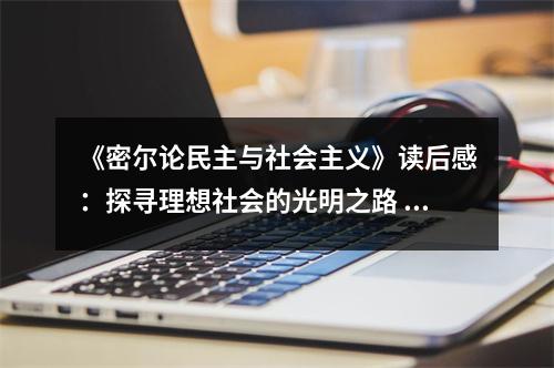 《密爾論民主與社會(huì)主義》讀后感：探尋理想社會(huì)的光明之路 (700字)
