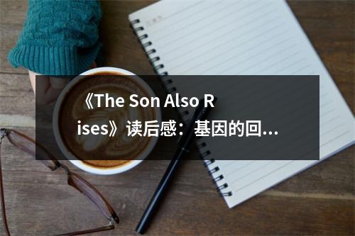 《The Son Also Rises》讀后感：基因的回響穿越時空 (900字)