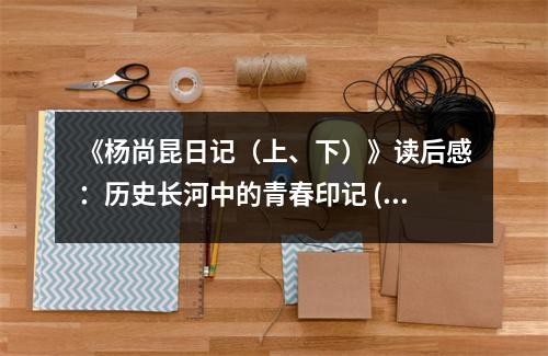 《楊尚昆日記（上、下）》讀后感：歷史長(zhǎng)河中的青春印記 (800字)