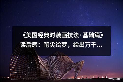 《美國(guó)經(jīng)典時(shí)裝畫技法·基礎(chǔ)篇》讀后感：筆尖繪夢(mèng)，繪出萬千風(fēng)情 (1100字)
