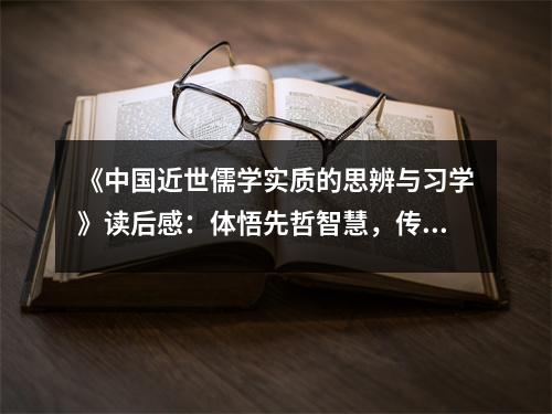 《中國(guó)近世儒學(xué)實(shí)質(zhì)的思辨與習(xí)學(xué)》讀后感：體悟先哲智慧，傳承文化精髓 (750字)