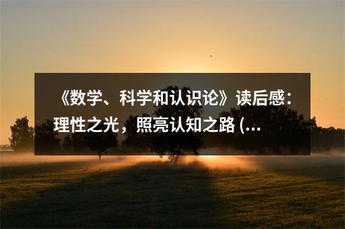 《數(shù)學(xué)、科學(xué)和認識論》讀后感：理性之光，照亮認知之路 (800字)