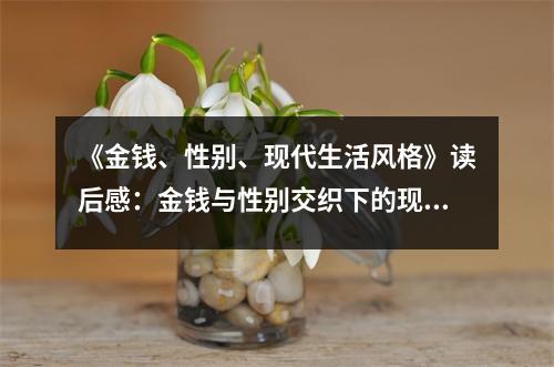 《金錢、性別、現(xiàn)代生活風格》讀后感：金錢與性別交織下的現(xiàn)代生活韻律 (1050字)