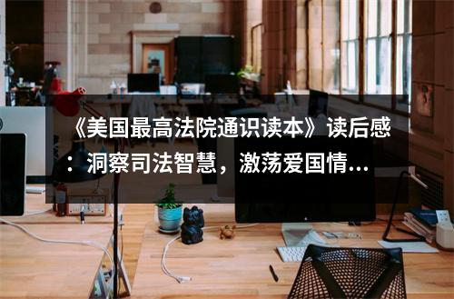 《美國(guó)最高法院通識(shí)讀本》讀后感：洞察司法智慧，激蕩愛(ài)國(guó)情懷 (850字)