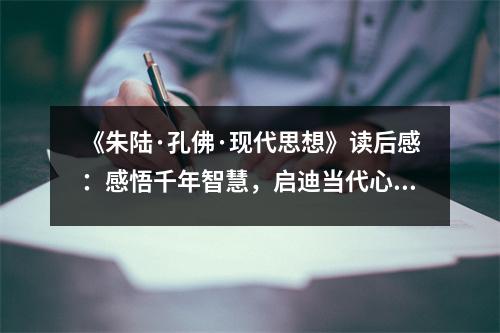《朱陸·孔佛·現(xiàn)代思想》讀后感：感悟千年智慧，啟迪當(dāng)代心靈 (950字)