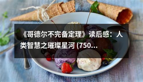 《哥德?tīng)柌煌陚涠ɡ怼纷x后感：人類(lèi)智慧之璀璨星河 (750字)