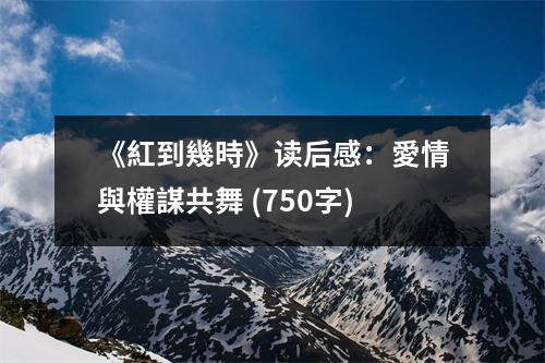 《紅到幾時》讀后感：愛情與權(quán)謀共舞 (750字)