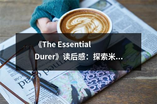 《The Essential Durer》讀后感：探索米開朗基羅靈魂深處 (800字)