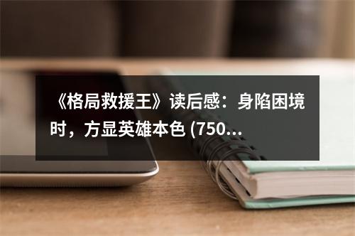 《格局救援王》讀后感：身陷困境時，方顯英雄本色 (750字)
