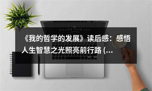《我的哲學(xué)的發(fā)展》讀后感：感悟人生智慧之光照亮前行路 (900字)