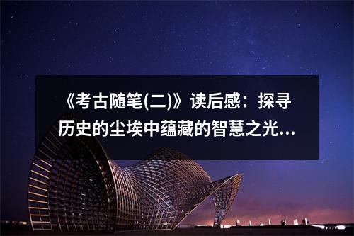 《考古隨筆(二)》讀后感：探尋歷史的塵埃中蘊(yùn)藏的智慧之光 (700字)