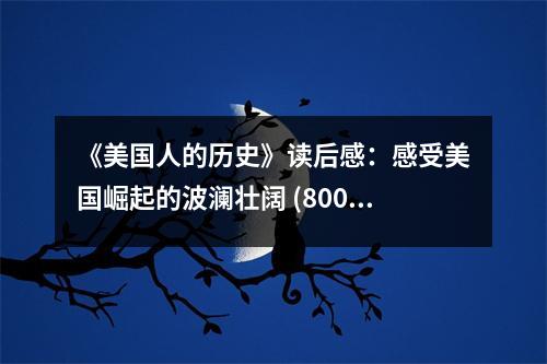 《美國人的歷史》讀后感：感受美國崛起的波瀾壯闊 (800字)