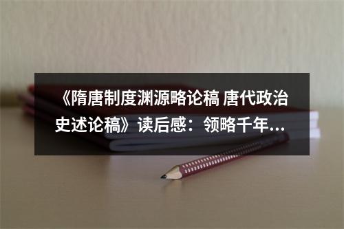 《隋唐制度淵源略論稿 唐代政治史述論稿》讀后感：領(lǐng)略千年帝國輝煌底蘊(yùn) (850字)