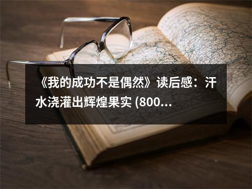 《我的成功不是偶然》讀后感：汗水澆灌出輝煌果實 (800字)