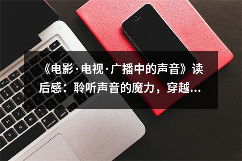 《電影·電視·廣播中的聲音》讀后感：聆聽聲音的魔力，穿越時(shí)空的對(duì)話 (850字)