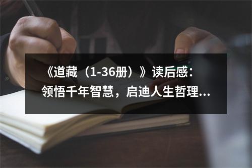 《道藏（1-36冊）》讀后感：領(lǐng)悟千年智慧，啟迪人生哲理 (750字)