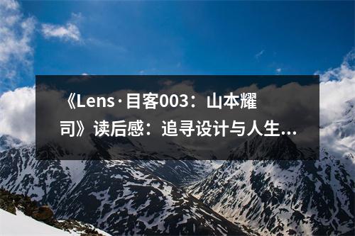 《Lens·目客003：山本耀司》讀后感：追尋設(shè)計(jì)與人生的極致之美 (900字)