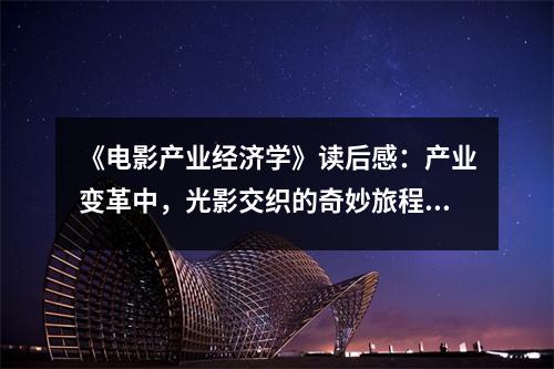 《電影產(chǎn)業(yè)經(jīng)濟(jì)學(xué)》讀后感：產(chǎn)業(yè)變革中，光影交織的奇妙旅程 (800字)