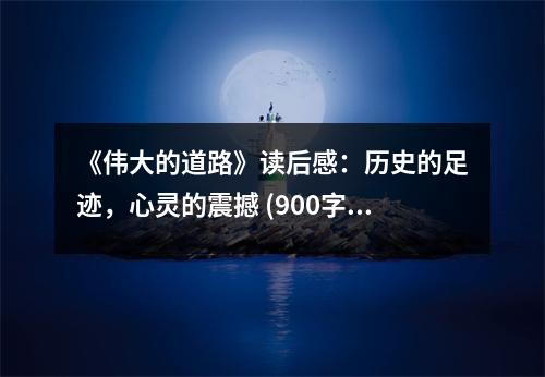 《偉大的道路》讀后感：歷史的足跡，心靈的震撼 (900字)