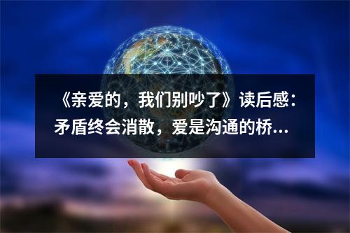 《親愛的，我們別吵了》讀后感：矛盾終會消散，愛是溝通的橋梁 (800字)