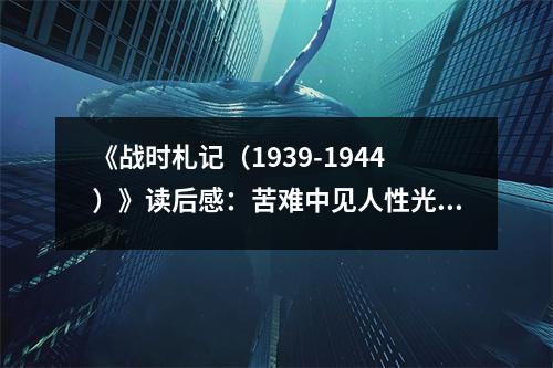 《戰(zhàn)時札記（1939-1944）》讀后感：苦難中見人性光輝 (750字)