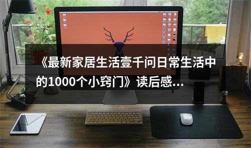 《最新家居生活壹千問(wèn)日常生活中的1000個(gè)小竅門(mén)》讀后感：生活小竅門(mén)點(diǎn)亮幸福時(shí)光 (1050字)
