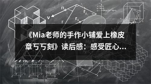 《Mia老師的手作小鋪愛(ài)上橡皮章丂丂刻》讀后感：感受匠心獨(dú)運(yùn)的魅力 (700字)