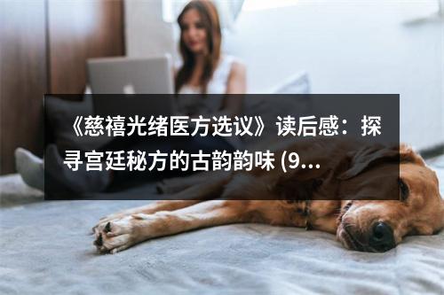 《慈禧光緒醫(yī)方選議》讀后感：探尋宮廷秘方的古韻韻味 (900字)