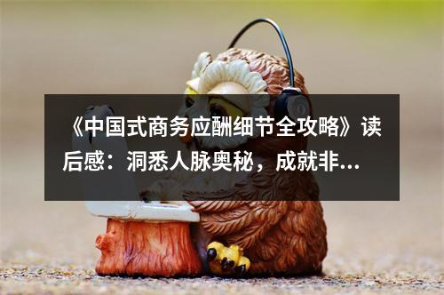 《中國式商務(wù)應(yīng)酬細(xì)節(jié)全攻略》讀后感：洞悉人脈奧秘，成就非凡事業(yè) (900字)