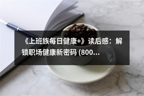 《上班族每日健康+》讀后感：解鎖職場健康新密碼 (800字)