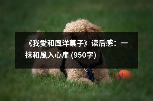 《我愛和風(fēng)洋菓子》讀后感：一抹和風(fēng)入心扉 (950字)