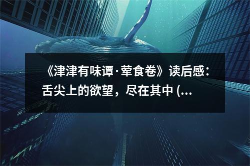 《津津有味譚·葷食卷》讀后感：舌尖上的欲望，盡在其中 (1100字)