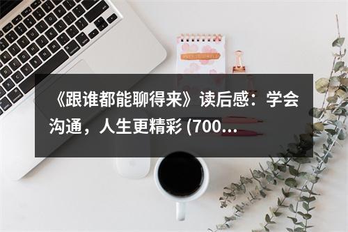 《跟誰都能聊得來》讀后感：學(xué)會溝通，人生更精彩 (700字)