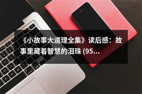 《小故事大道理全集》讀后感：故事里藏著智慧的淚珠 (950字)