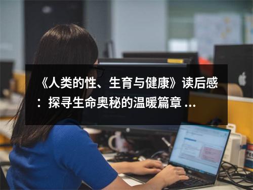 《人類的性、生育與健康》讀后感：探尋生命奧秘的溫暖篇章 (750字)