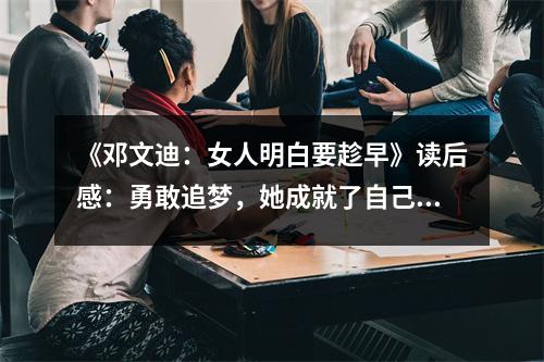 《鄧文迪：女人明白要趁早》讀后感：勇敢追夢(mèng)，她成就了自己的傳奇人生 (900字)