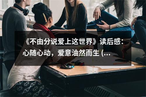《不由分說(shuō)愛(ài)上這世界》讀后感：心隨心動(dòng)，愛(ài)意油然而生 (1050字)