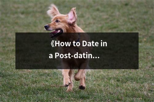 《How to Date in a Post-dating World》讀后感：愛情重啟，擁抱未來 (700字)