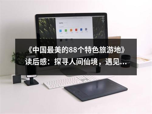 《中國(guó)最美的88個(gè)特色旅游地》讀后感：探尋人間仙境，遇見(jiàn)不一樣的自己 (700字)