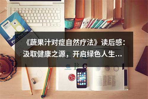 《蔬果汁對(duì)癥自然療法》讀后感：汲取健康之源，開(kāi)啟綠色人生 (700字)