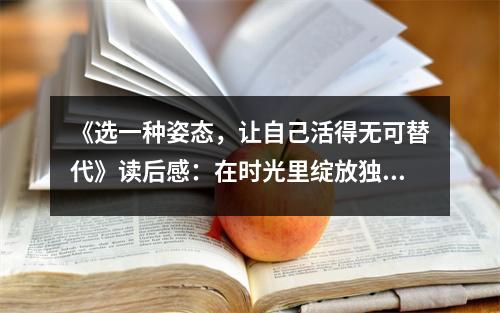 《選一種姿態(tài)，讓自己活得無可替代》讀后感：在時光里綻放獨特光彩 (800字)
