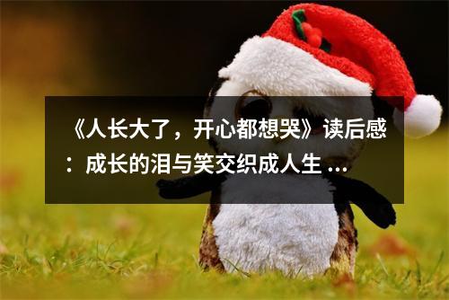 《人長大了，開心都想哭》讀后感：成長的淚與笑交織成人生 (850字)
