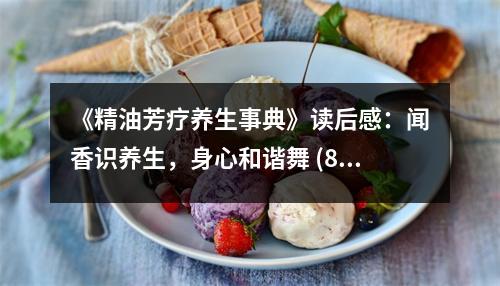 《精油芳療養(yǎng)生事典》讀后感：聞香識(shí)養(yǎng)生，身心和諧舞 (800字)