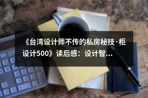 《臺灣設(shè)計師不傳的私房秘技·柜設(shè)計500》讀后感：設(shè)計智慧，藏于細(xì)節(jié)之中 (850字)