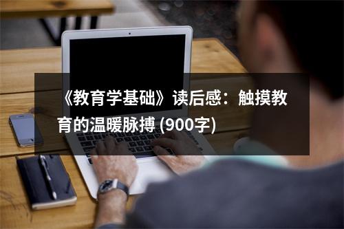《教育學(xué)基礎(chǔ)》讀后感：觸摸教育的溫暖脈搏 (900字)