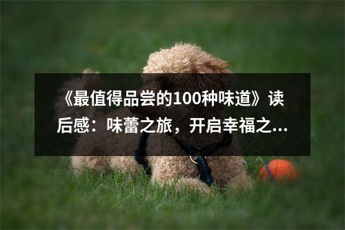 《最值得品嘗的100種味道》讀后感：味蕾之旅，開(kāi)啟幸福之門 (600字)