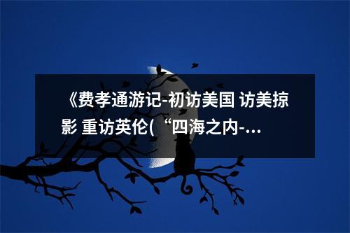 《費(fèi)孝通游記-初訪美國(guó) 訪美掠影 重訪英倫(“四海之內(nèi)-從東方到西方”系列叢書)》讀后感：感受東西方交融之美 (900字)