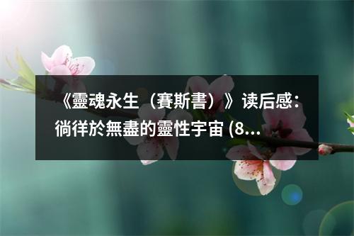 《靈魂永生（賽斯書）》讀后感：徜徉於無(wú)盡的靈性宇宙 (800字)