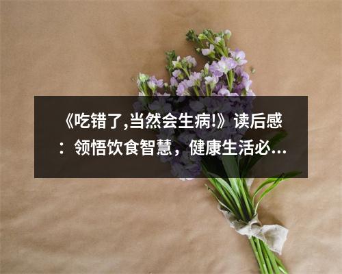 《吃錯了,當然會生病!》讀后感：領悟飲食智慧，健康生活必備 (800字)