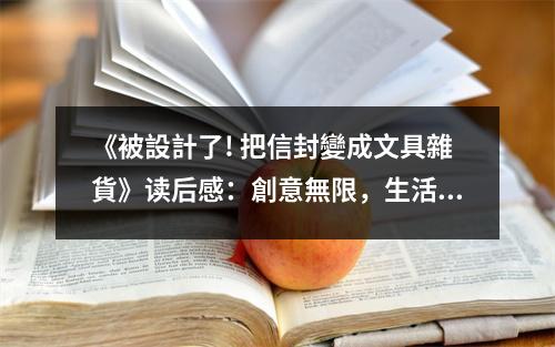 《被設計了! 把信封變成文具雜貨》讀后感：創(chuàng)意無限，生活多姿多彩 (800字)